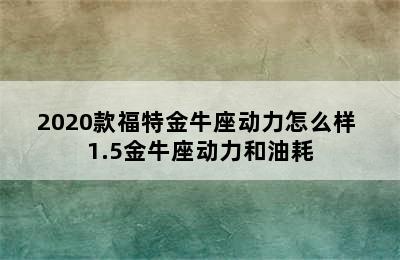 2020款福特金牛座动力怎么样 1.5金牛座动力和油耗